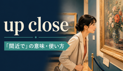 up closeの意味は？「間近で」の使い方とnear・close toとの違い