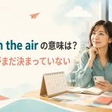 Up in the airの意味は予定がまだ決まっていないことを表す英語フレーズ