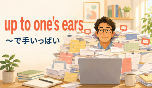 up to one’s earsの意味は？「〜で手いっぱい」の使い方・語順と類似表現