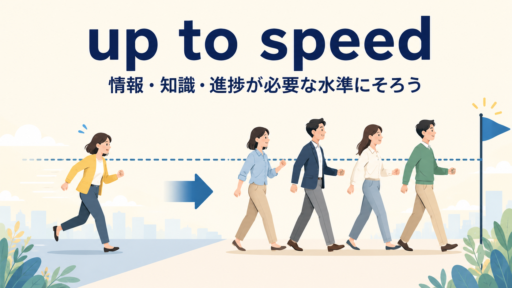up to speedで情報や進捗に追いつくイメージ