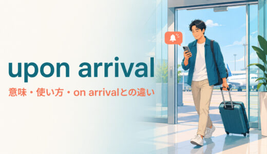 upon arrivalの意味は？使い方とon arrival・as soon as you arriveとの違い