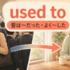 used to（昔は〜だった・よく〜した）の過去と今の比較