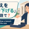 「訴えを取り下げる」は英語で？ withdraw a lawsuitとdrop the case