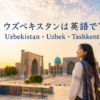 ウズベキスタンは英語で？Uzbekistan・Uzbek・Tashkentの違い