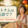 ベトナムは英語で？Vietnam・Vietnameseの違い
