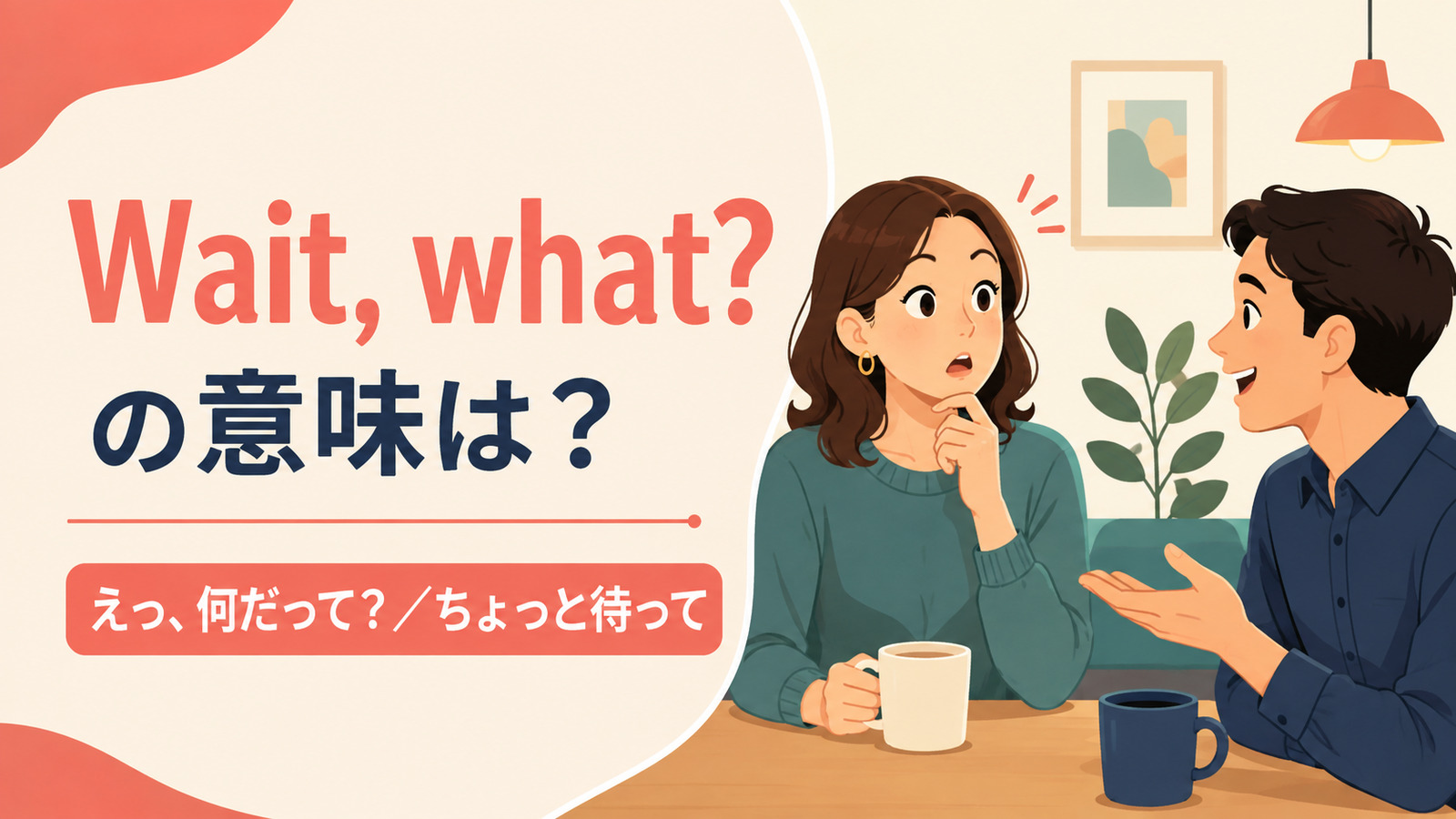 Wait, what? の意味は?えっ、何だって、ちょっと待って