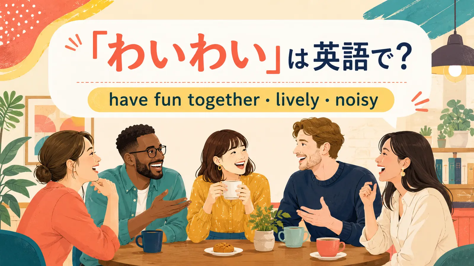 「わいわい」の英語表現 have fun together・lively・noisy