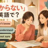 「わからない」は英語で？I don’t know・I don’t understand・I’m not sureの違い