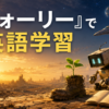 『ウォーリー』で英語学習｜セリフが少ない映画の難易度と勉強法
