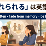 「忘れられる」は英語で?be forgotten・fade from memory・be left behind