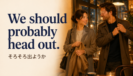 We should probably head out.の意味は？「そろそろ出ようか」の使い方