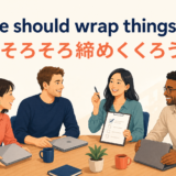 We should wrap things up. そろそろ締めくくろうのアイキャッチ