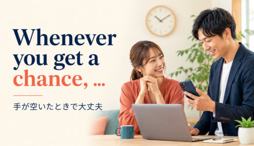 Whenever you get a chanceの意味は？「手が空いたときに」の使い方