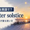 冬至は英語でwinter solstice、一年で昼が最も短い日と示した冬景色