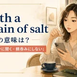 with a grain of saltの意味は？「話半分に聞く・鵜呑みにしない」