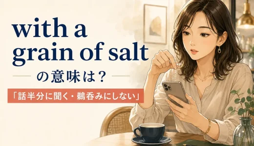 with a grain of saltの意味は？「話半分に聞く・鵜呑みにしない」の使い方