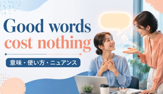 Good words cost nothingの意味・使い方｜ニュアンスと例文を解説