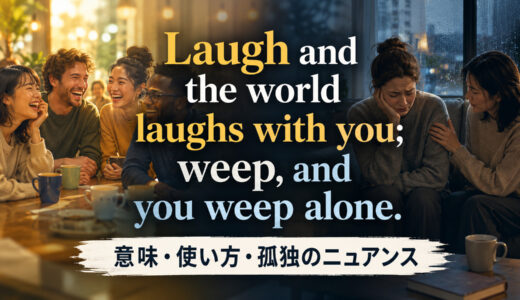 Laugh and the world laughs with you; weep, and you weep alone.の意味は？使い方・ニュアンスと例文