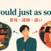 would just as soonの意味・語順・違いを表すアイキャッチ画像