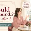 Would you mindの意味・答え方とDo you mindとの違い