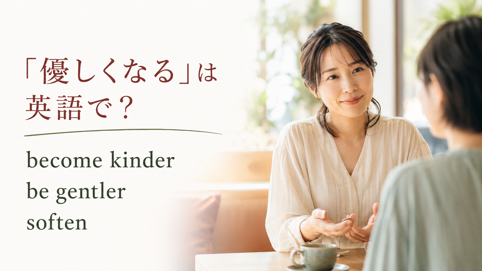 「優しくなる」は英語で? become kinder・be gentler・soften