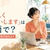 「よろしくお願いします」は英語で？場面に合わせて伝えよう