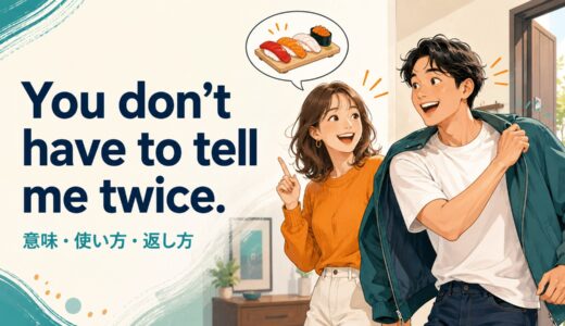 You don’t have to tell me twice.の意味は？「喜んで」の使い方・返し方