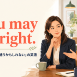 You may be right. 「あなたの言う通りかもしれない」の英語