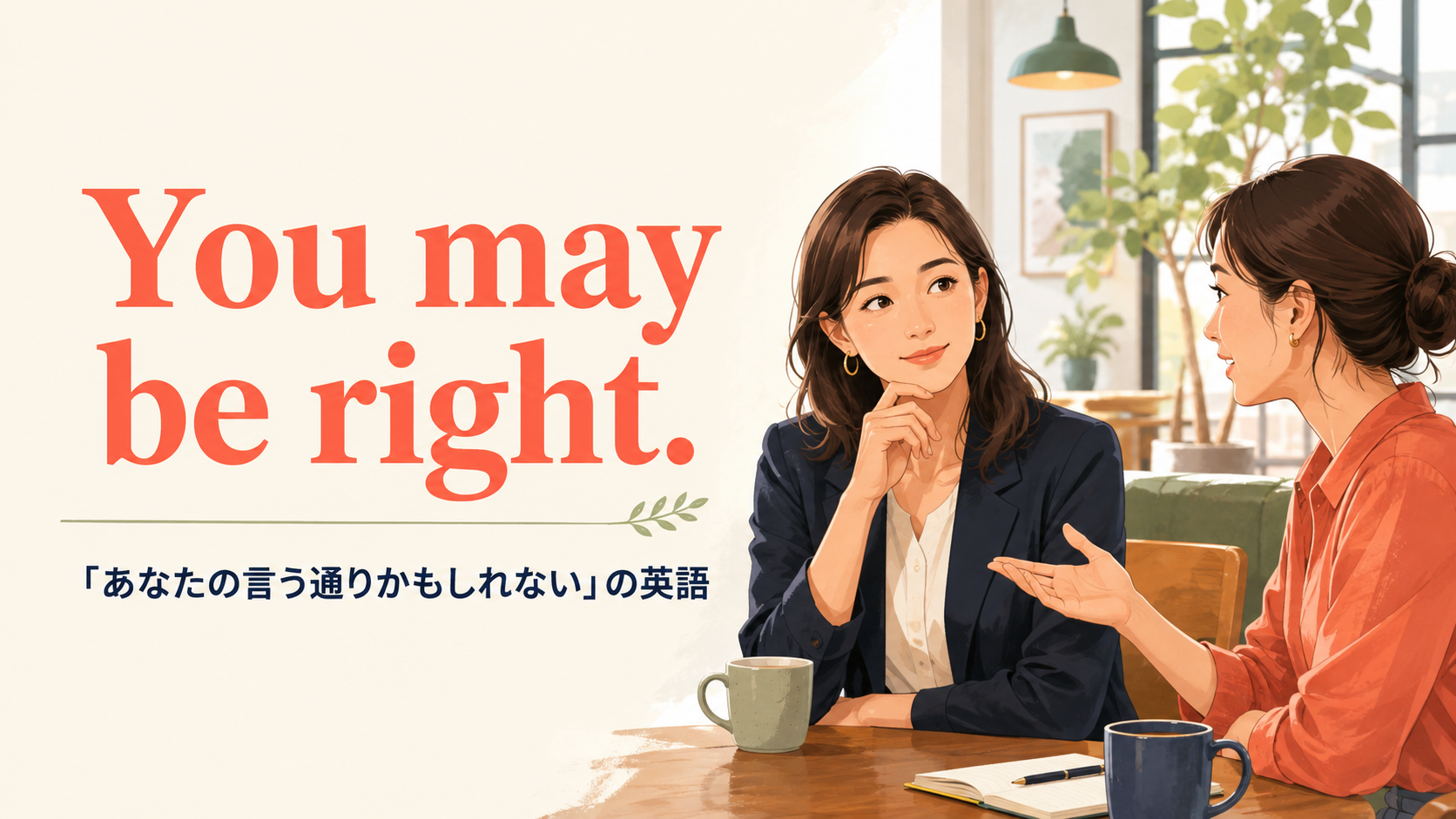You may be right. 「あなたの言う通りかもしれない」の英語