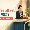 You’re all setの意味はこれで大丈夫・準備完了