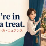 You’re in for a treat.の意味・使い方・ニュアンスを解説するアイキャッチ画像