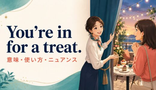 You’re in for a treat.の意味は？「きっと気に入るよ」の使い方とニュアンス