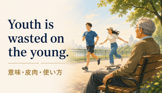 Youth is wasted on the youngの意味は？使い方・ニュアンス・例文と簡単な言い換え
