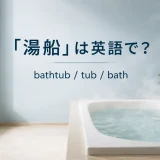 「湯船」は英語で?bathtub・tub・bathの違い