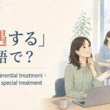 「優遇する」は英語で?favor・give preferential treatment・treat well・give special treatmentの違い