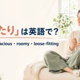 「ゆったり」は英語で?relaxed・spacious・roomy・loose-fitting
