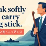 Speak softly and carry a big stick.の意味・使い方