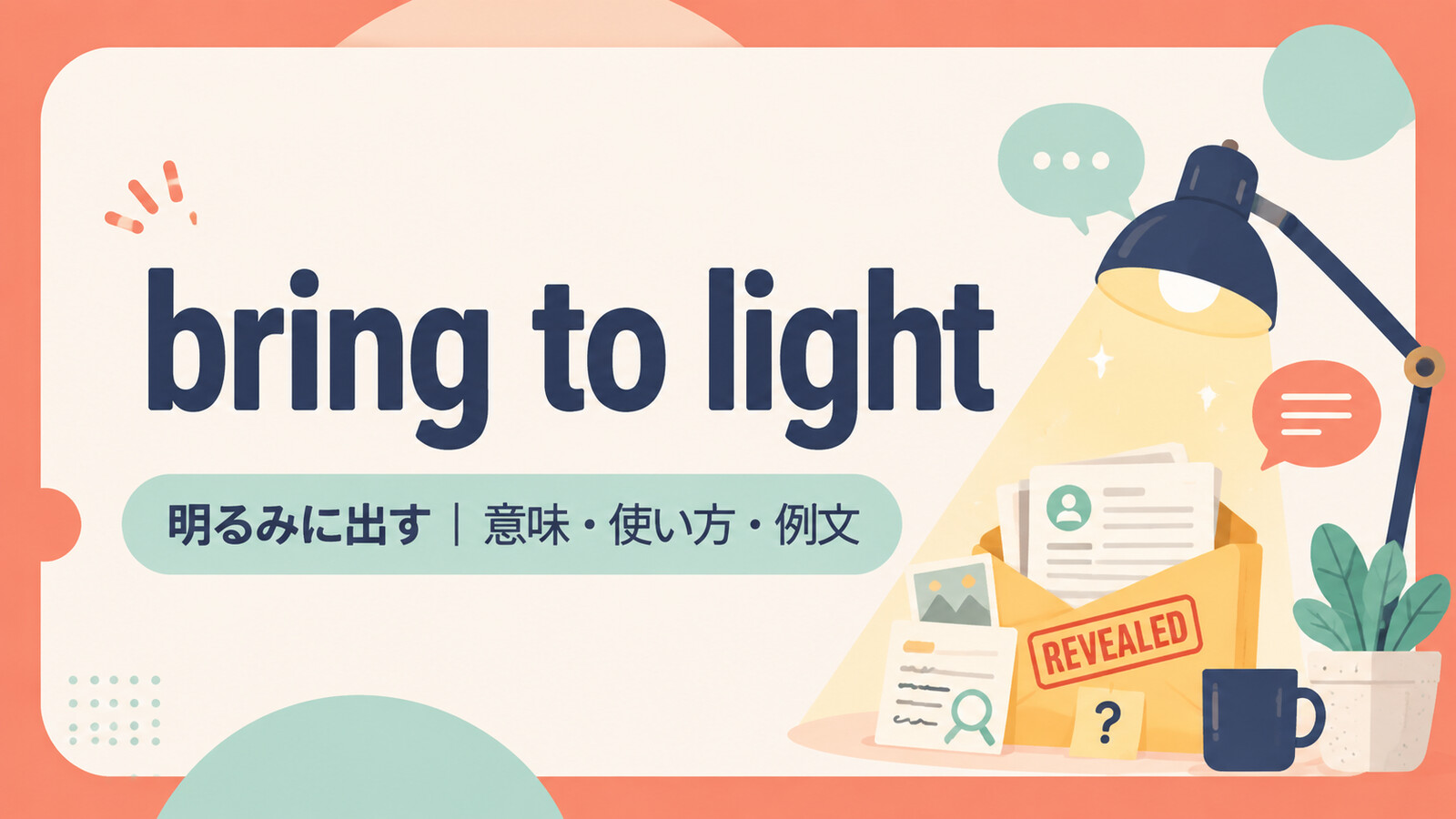 bring to lightの意味は？「明るみに出す・明らかにする」の使い方・ニュアンスと例文