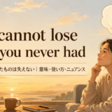 You cannot lose what you never hadの意味と使い方