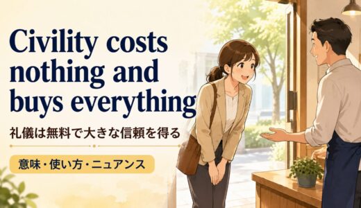 Civility costs nothing and buys everythingの意味・使い方・ニュアンスを例文で解説