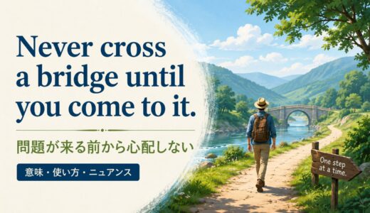 Never cross a bridge until you come to it.の意味・使い方・ニュアンス｜例文と簡単な言い換え