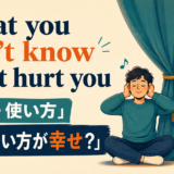 What you don’t know can’t hurt youの意味と使い方