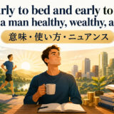 Early to bed and early to rise makes a man healthy, wealthy, and wiseの意味・使い方・ニュアンス