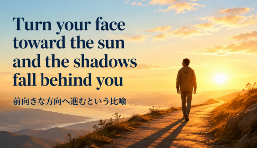 Turn your face toward the sun and the shadows fall behind youの意味は？使い方・ニュアンス・例文を解説