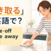 「ふき取る」は英語で？wipe off・wipe away・blotの使い分け