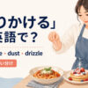 「振りかける」を表すsprinkle・dust・drizzleの使い分け