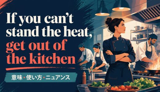 If you can’t stand the heat, get out of the kitchen の意味は？使い方・ニュアンス・例文を解説