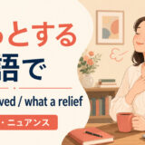 「ほっとする」の英語表現 feel relieved・what a relief・reassuring