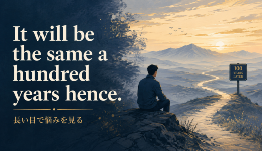It will be the same a hundred years henceの意味は？長い目で悩みを見る英語