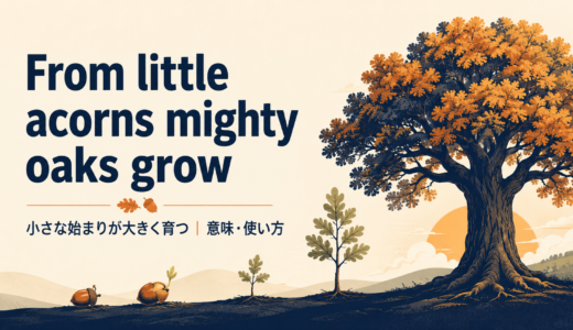 From little acorns mighty oaks growの意味・使い方・ニュアンスを例文で解説